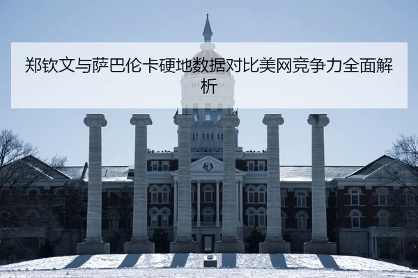 郑钦文与萨巴伦卡硬地数据对比美网竞争力全面解析