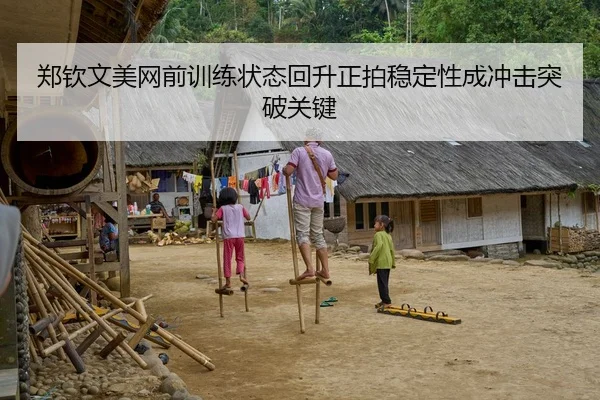 郑钦文美网前训练状态回升正拍稳定性成冲击突破关键