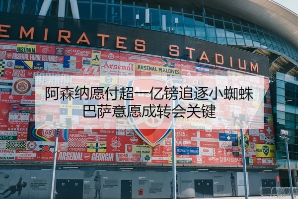阿森纳愿付超一亿镑追逐小蜘蛛 巴萨意愿成转会关键